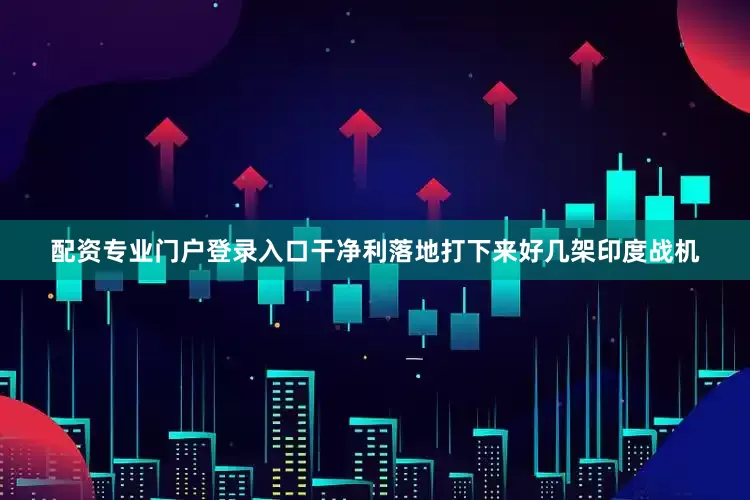 配资专业门户登录入口干净利落地打下来好几架印度战机