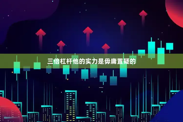 三倍杠杆他的实力是毋庸置疑的